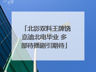 北影双料王牌饶嘉迪北电毕业 多部待播剧引期待