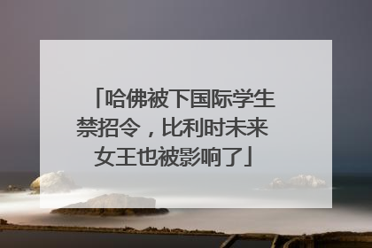 哈佛被下国际学生禁招令，比利时未来女王也被影响了