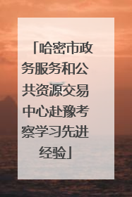 哈密市政务服务和公共资源交易中心赴豫考察学习先进经验