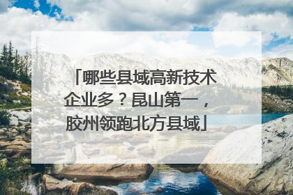 哪些县域高新技术企业多？昆山第一，胶州领跑北方县域