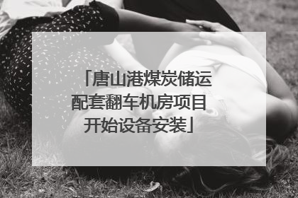 唐山港煤炭储运配套翻车机房项目开始设备安装