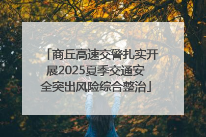 商丘高速交警扎实开展2025夏季交通安全突出风险综合整治