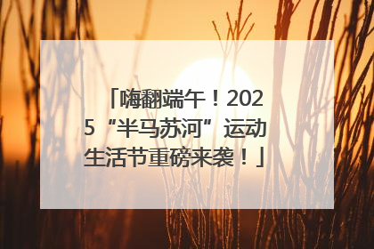 嗨翻端午！2025“半马苏河”运动生活节重磅来袭！