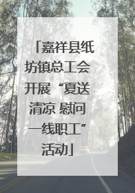 嘉祥县纸坊镇总工会开展“夏送清凉 慰问一线职工”活动