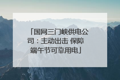 国网三门峡供电公司：主动出击 保障端午节可靠用电