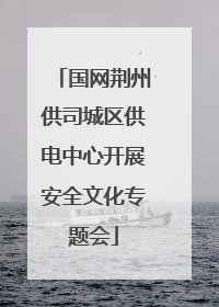 国网荆州供司城区供电中心开展安全文化专题会