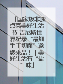 国家级非遗点亮美好生活节 吉尼斯世界纪录“最细手工切面”邀您来品！｜美好生活有“盐”味