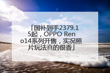国补到手2379.15起，OPPO Reno14系列开售，实况照片玩法真的很香