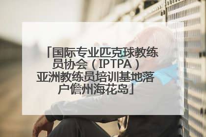 国际专业匹克球教练员协会（IPTPA）亚洲教练员培训基地落户儋州海花岛