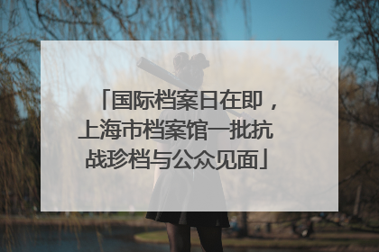 国际档案日在即，上海市档案馆一批抗战珍档与公众见面