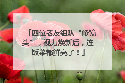 四位老友组队“修镜头”，视力焕新后，连饭菜都鲜亮了！