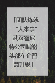 团队练就“大本事” 武汉霍尼特公司赋能头部车企智慧升级