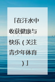 在汗水中收获健康与快乐（关注青少年体育）