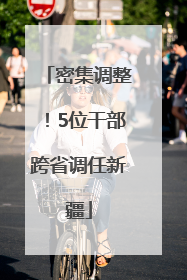 密集调整！5位干部跨省调任新疆