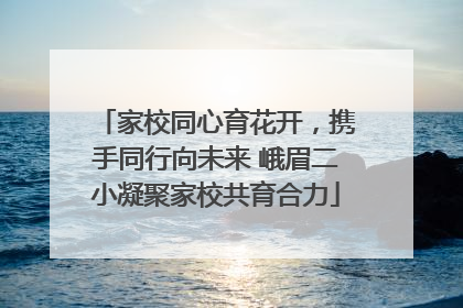 家校同心育花开，携手同行向未来 峨眉二小凝聚家校共育合力
