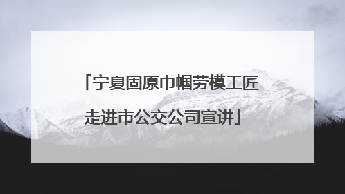 宁夏固原巾帼劳模工匠走进市公交公司宣讲