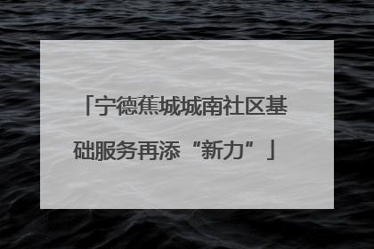 宁德蕉城城南社区基础服务再添“新力”