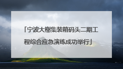 宁波大榭集装箱码头二期工程综合应急演练成功举行