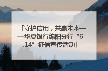 守护信用，共赢未来——华夏银行绵阳分行“6.14”征信宣传活动