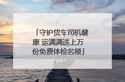 守护货车司机健康 运满满送上万份免费体检名额