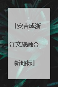 安吉成浙江文旅融合新地标