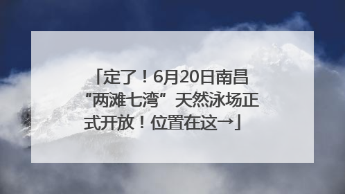 定了！6月20日南昌“两滩七湾”天然泳场正式开放！位置在这→