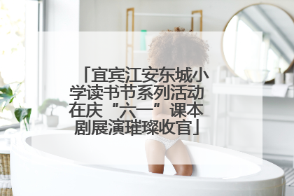宜宾江安东城小学读书节系列活动在庆“六一”课本剧展演璀璨收官