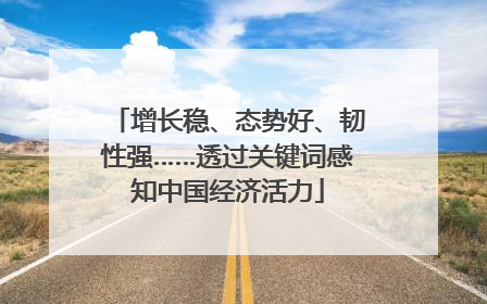 增长稳、态势好、韧性强……透过关键词感知中国经济活力