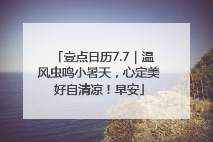 壹点日历7.7｜温风虫鸣小暑天，心定美好自清凉！早安