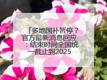 多地国补暂停？官方最新消息回应：结束时间全国统一截止到2025年12月31日