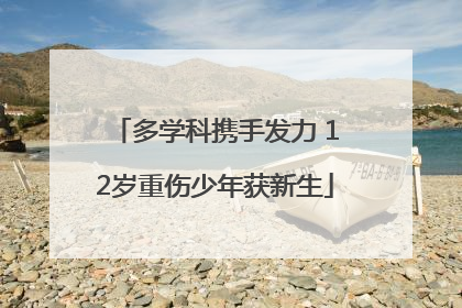 多学科携手发力 12岁重伤少年获新生