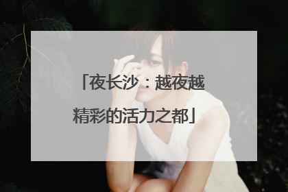 夜长沙：越夜越精彩的活力之都