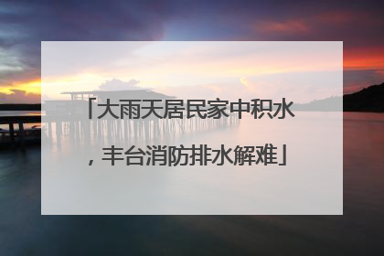 大雨天居民家中积水，丰台消防排水解难