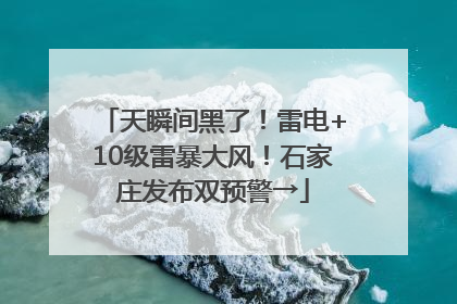 天瞬间黑了!雷电+10级雷暴大风!石家庄发布双预警→