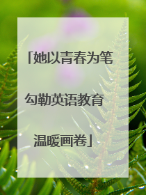 她以青春为笔 勾勒英语教育温暖画卷