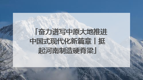 奋力谱写中原大地推进中国式现代化新篇章丨挺起河南制造硬脊梁