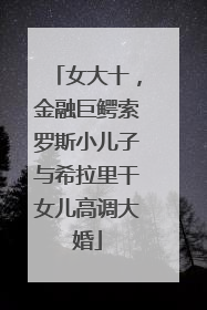女大十，金融巨鳄索罗斯小儿子与希拉里干女儿高调大婚