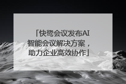 快鹭会议发布AI智能会议解决方案，助力企业高效协作