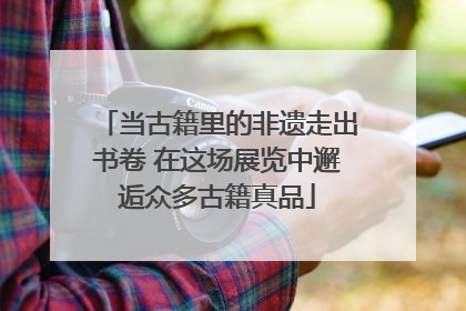 当古籍里的非遗走出书卷 在这场展览中邂逅众多古籍真品