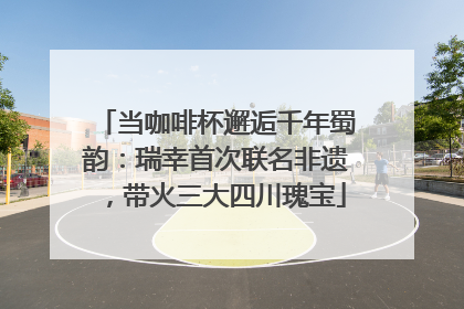 当咖啡杯邂逅千年蜀韵：瑞幸首次联名非遗，带火三大四川瑰宝