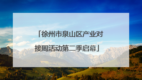 徐州市泉山区产业对接周活动第二季启幕