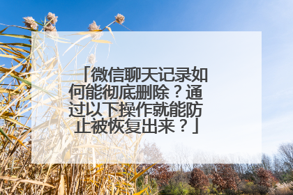微信聊天记录如何能彻底删除？通过以下操作就能防止被恢复出来？