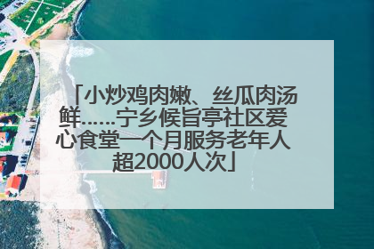 小炒鸡肉嫩、丝瓜肉汤鲜……宁乡候旨亭社区爱心食堂一个月服务老年人超2000人次