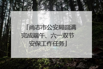 尚志市公安局圆满完成端午、六一双节安保工作任务