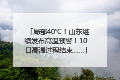 局部40℃！山东继续发布高温预警！10日高温过程结束……