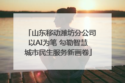 山东移动潍坊分公司以AI为笔 勾勒智慧城市民生服务新画卷