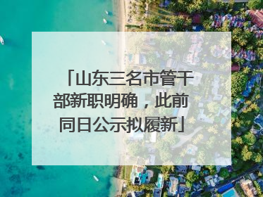 山东三名市管干部新职明确，此前同日公示拟履新