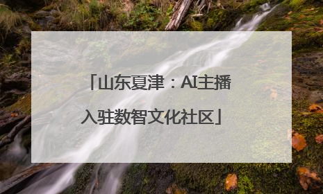 山东夏津：AI主播入驻数智文化社区