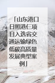山东港口日照港仨项目入选省交通运输绿色低碳高质量发展典型案例