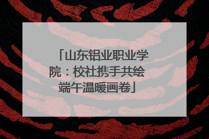 山东铝业职业学院：校社携手共绘端午温暖画卷